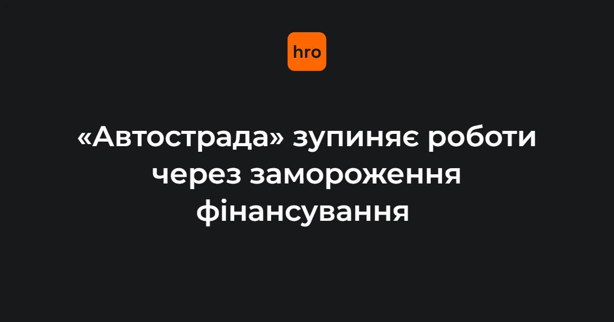 Будівельний майданчик «Автостради» із зупиненими роботами та логотипом компанії